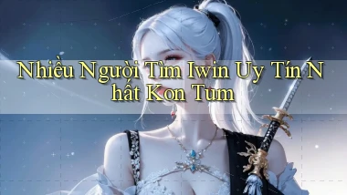 nhiều người tìm iwin uy tín nhất Kon Tum