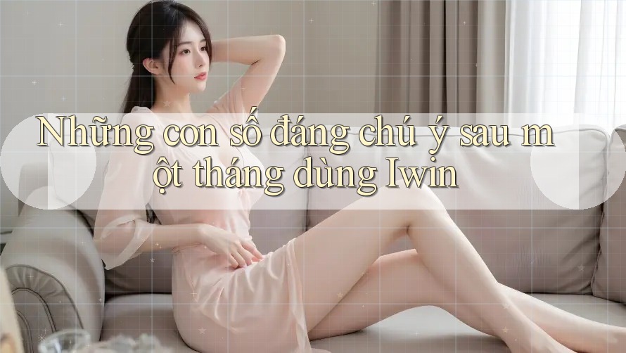 Những con số đáng chú ý sau một tháng dùng Iwin Những con số đáng chú ý sau một tháng dùng Iwin