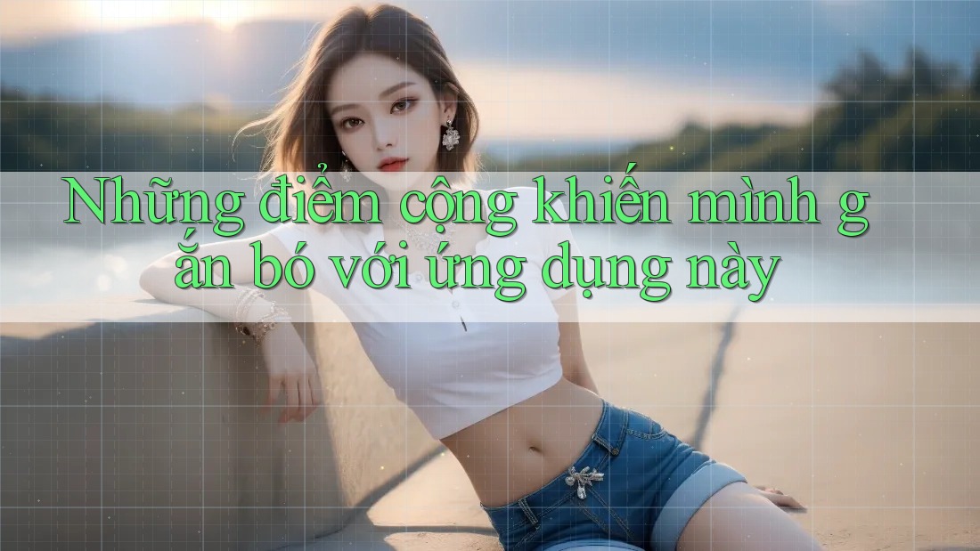 Những điểm cộng khiến mình gắn bó với ứng dụng này Những điểm cộng khiến mình gắn bó với ứng dụng này