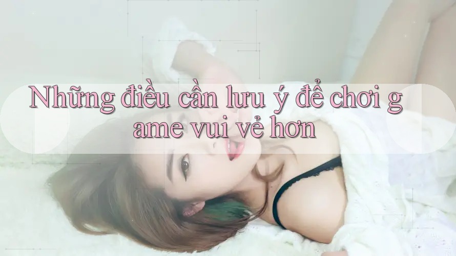 Những điều cần lưu ý để chơi game vui vẻ hơn Những điều cần lưu ý để chơi game vui vẻ hơn