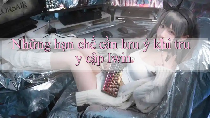 Những hạn chế cần lưu ý khi truy cập Iwin Những hạn chế cần lưu ý khi truy cập Iwin