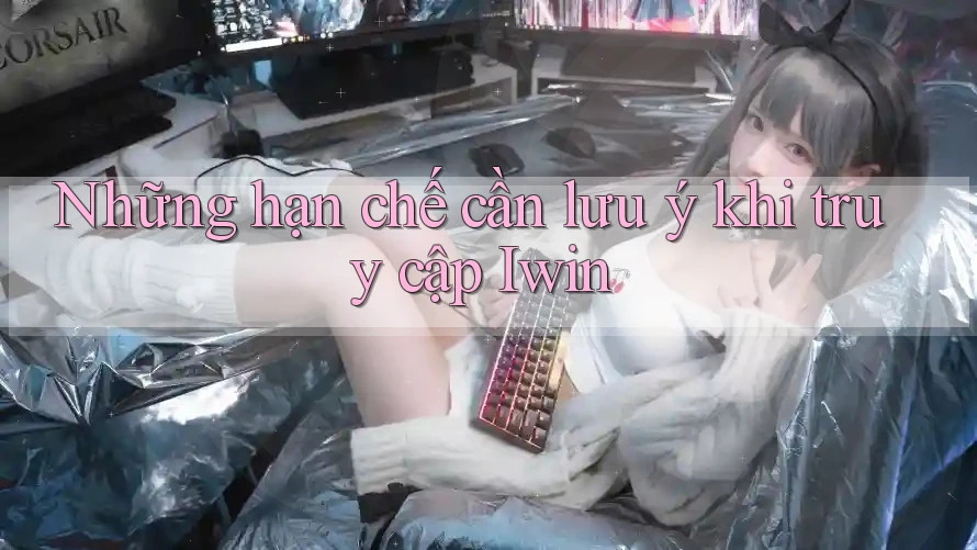Những hạn chế cần lưu ý khi truy cập Iwin Những hạn chế cần lưu ý khi truy cập Iwin