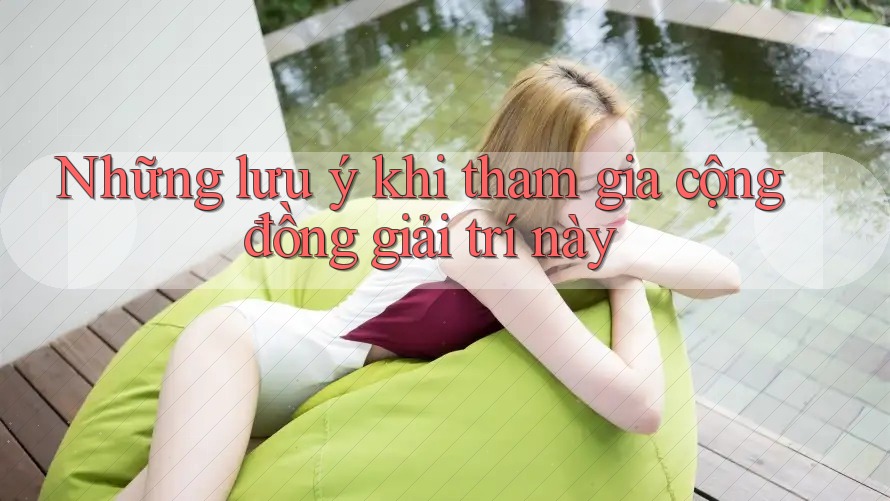 Những lưu ý khi tham gia cộng đồng giải trí này Những lưu ý khi tham gia cộng đồng giải trí này