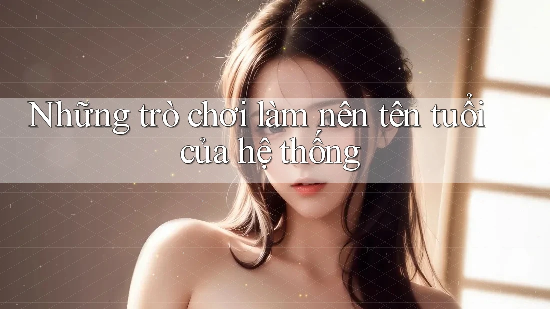 Những trò chơi làm nên tên tuổi của hệ thống Những trò chơi làm nên tên tuổi của hệ thống