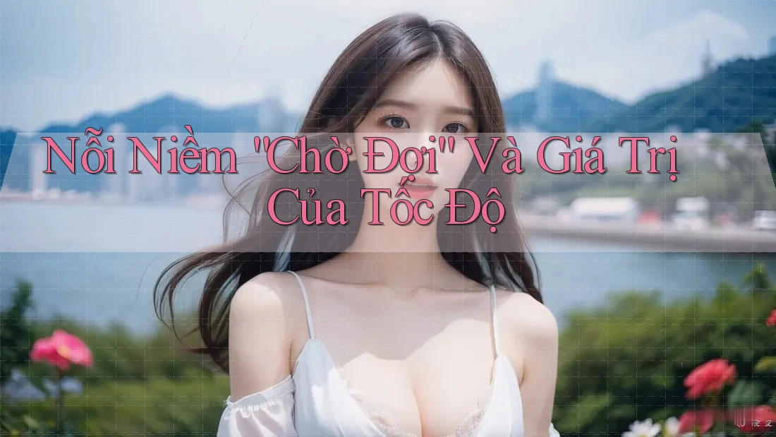 Nỗi Niềm “Chờ Đợi” Và Giá Trị Của Tốc Độ Nỗi Niềm “Chờ Đợi” Và Giá Trị Của Tốc Độ