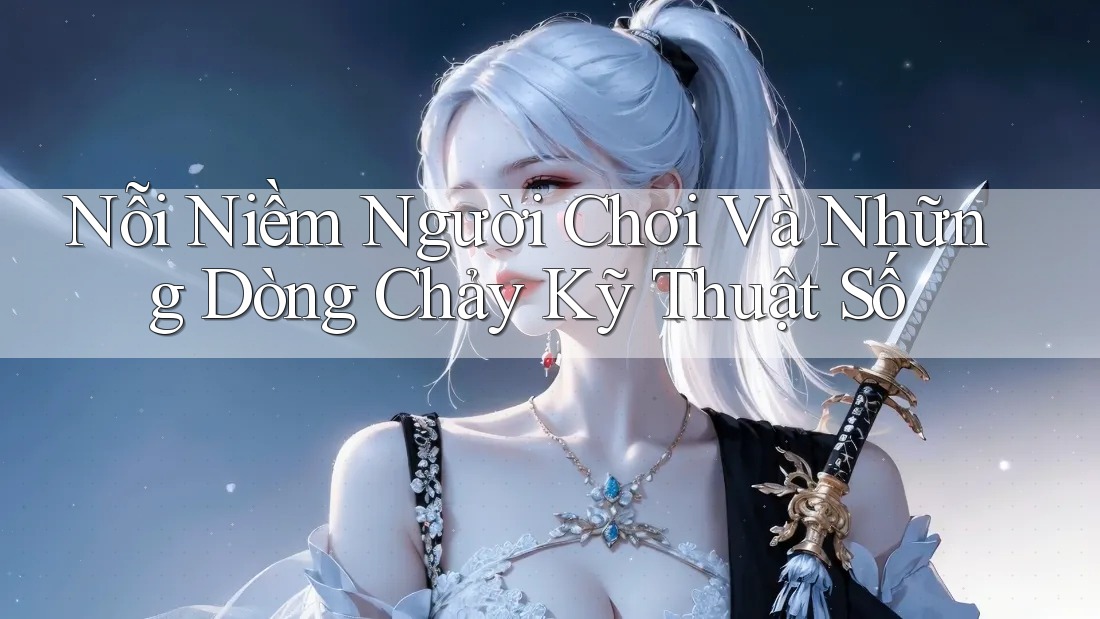 Nỗi Niềm Người Chơi Và Những Dòng Chảy Kỹ Thuật Số Nỗi Niềm Người Chơi Và Những Dòng Chảy Kỹ Thuật Số