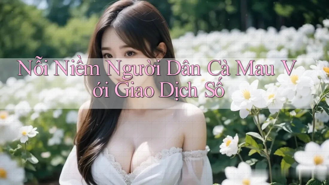 Nỗi Niềm Người Dân Cà Mau Với Giao Dịch Số Nỗi Niềm Người Dân Cà Mau Với Giao Dịch Số