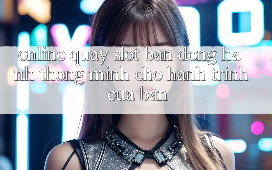 “Online Quay Slot” – Bạn Đồng Hành Thông Minh Cho Hành Trình Của Bạn “Online Quay Slot” – Bạn Đồng Hành Thông Minh Cho Hành Trình Của Bạn