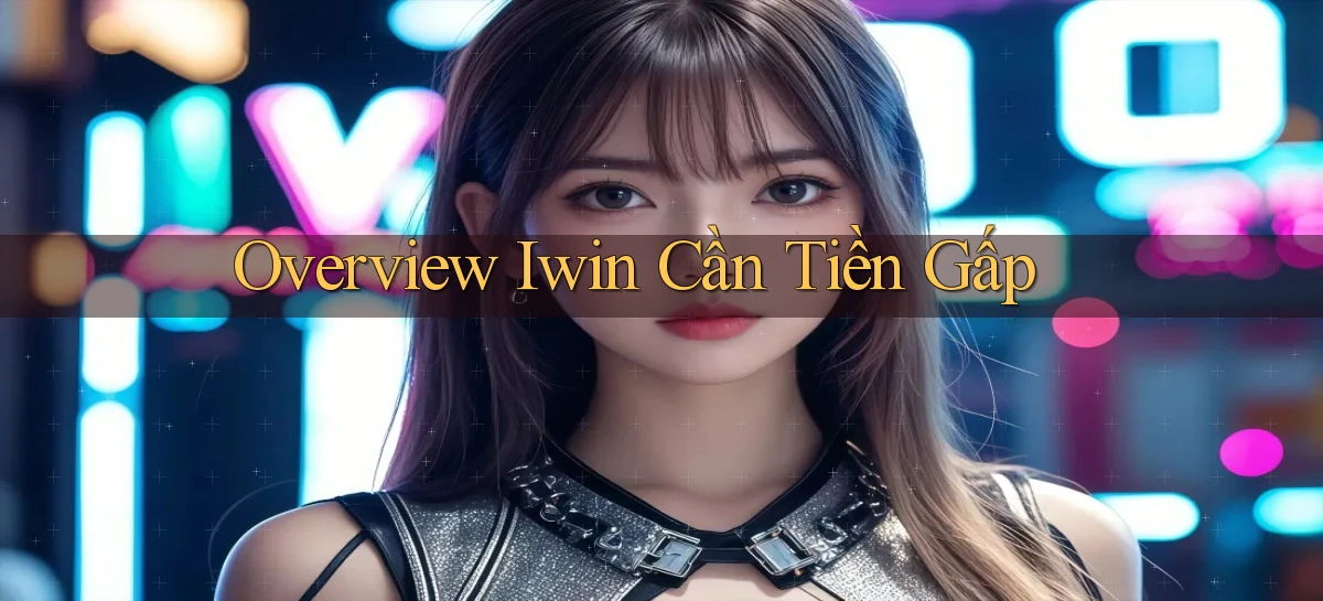 overview iwin cần tiền gấp