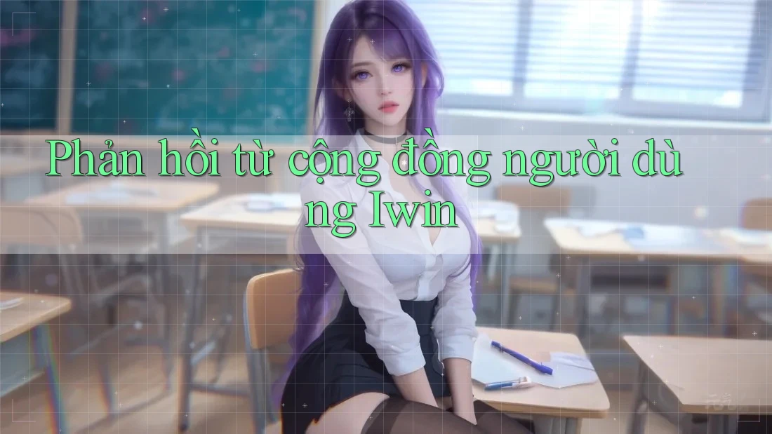 Phản hồi từ cộng đồng người dùng Iwin Phản hồi từ cộng đồng người dùng Iwin