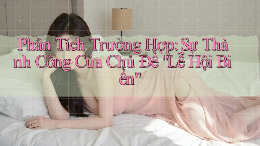 Phân Tích Trường Hợp: Sự Thành Công Của Chủ Đề “Lễ Hội Biển” Phân Tích Trường Hợp: Sự Thành Công Của Chủ Đề “Lễ Hội Biển”