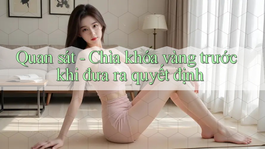 Quan sát - Chìa khóa vàng trước khi đưa ra quyết định Quan sát - Chìa khóa vàng trước khi đưa ra quyết định