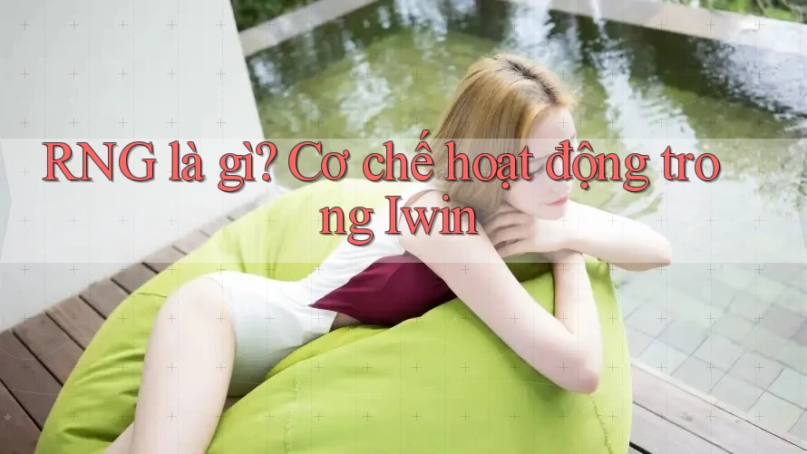 RNG là gì? Cơ chế hoạt động trong Iwin RNG là gì? Cơ chế hoạt động trong Iwin