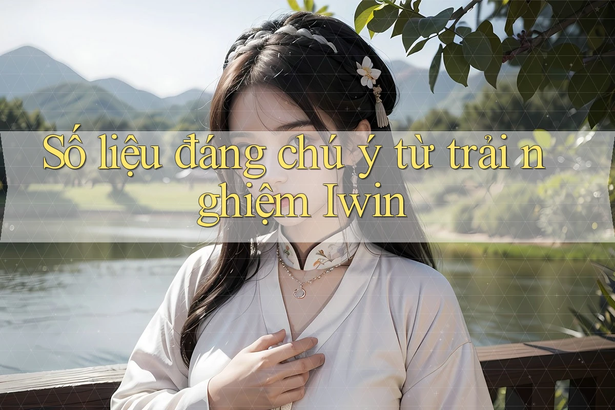Số liệu đáng chú ý từ trải nghiệm Iwin