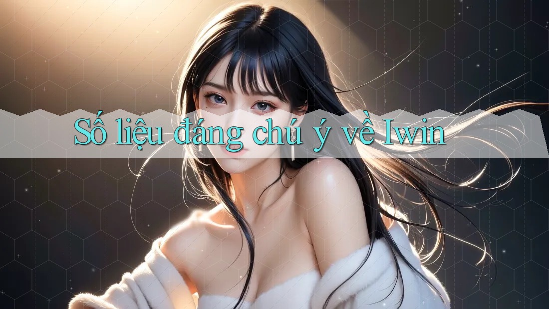 Số liệu đáng chú ý về Iwin Số liệu đáng chú ý về Iwin