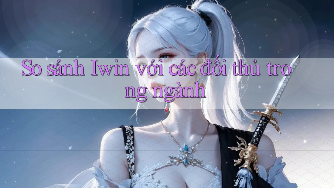 So sánh Iwin với các đối thủ trong ngành So sánh Iwin với các đối thủ trong ngành