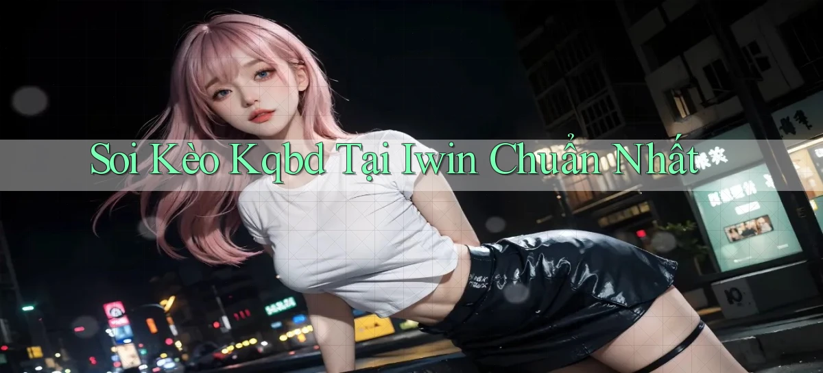 soi kèo kqbd tại iwin chuẩn nhất