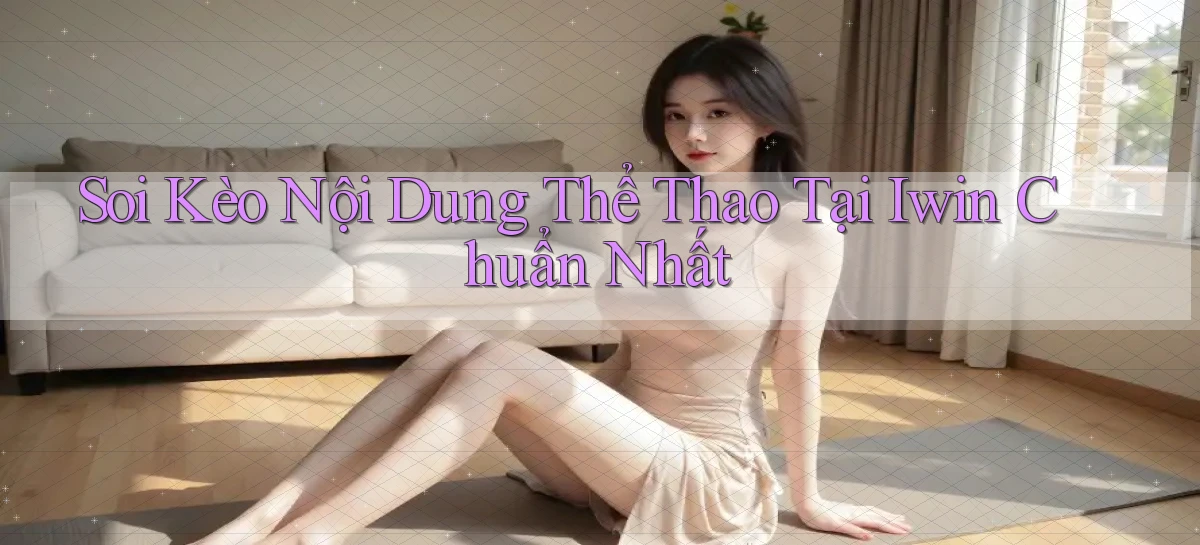soi kèo nội dung thể thao tại iwin chuẩn nhất