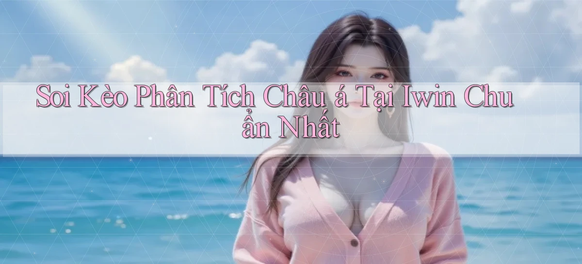 soi kèo phân tích châu á tại iwin chuẩn nhất