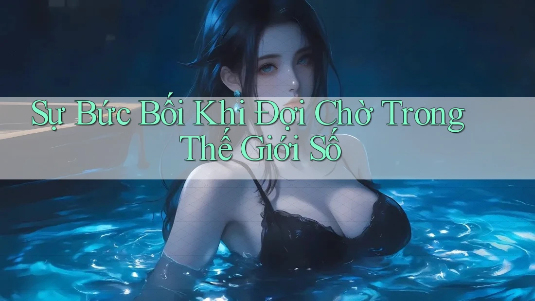 Sự Bức Bối Khi Đợi Chờ Trong Thế Giới Số Sự Bức Bối Khi Đợi Chờ Trong Thế Giới Số