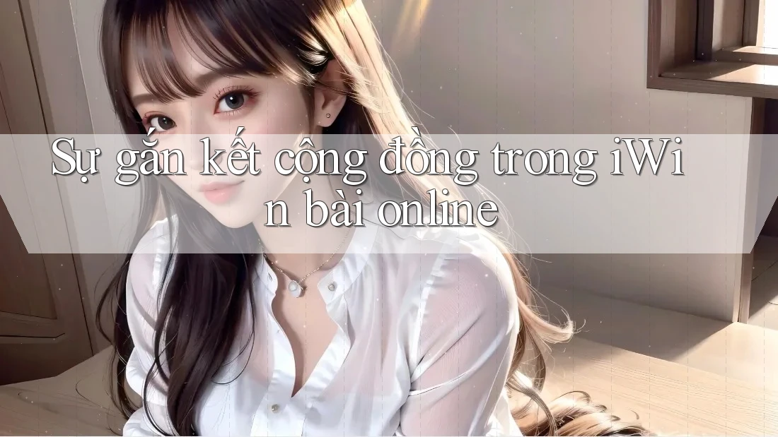 Sự gắn kết cộng đồng trong iWin bài online Sự gắn kết cộng đồng trong iWin bài online