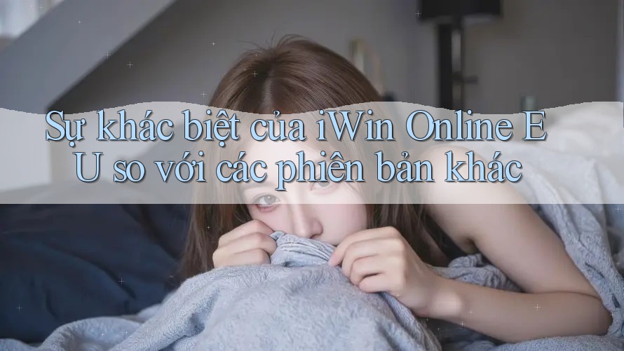 Sự khác biệt của iWin Online EU so với các phiên bản khác Sự khác biệt của iWin Online EU so với các phiên bản khác