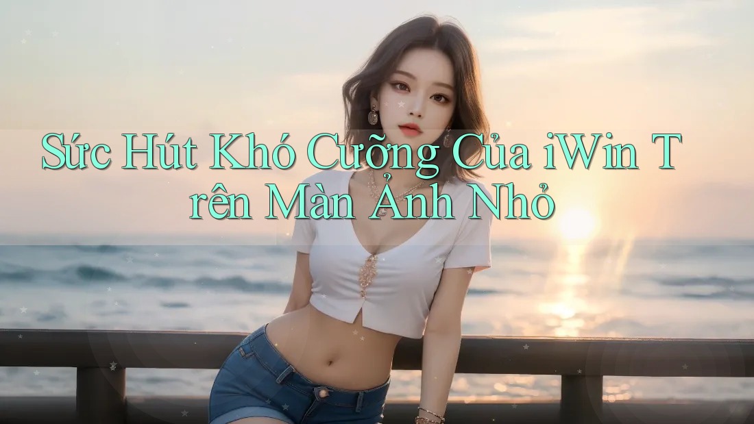 Sức Hút Khó Cưỡng Của iWin Trên Màn Ảnh Nhỏ Sức Hút Khó Cưỡng Của iWin Trên Màn Ảnh Nhỏ