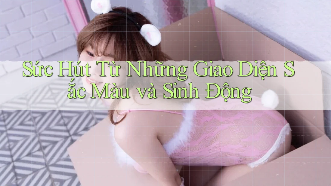 Sức Hút Từ Những Giao Diện Sắc Màu và Sinh Động
