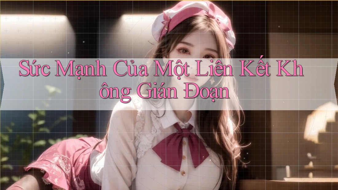Sức Mạnh Của Một Liên Kết Không Gián Đoạn Sức Mạnh Của Một Liên Kết Không Gián Đoạn