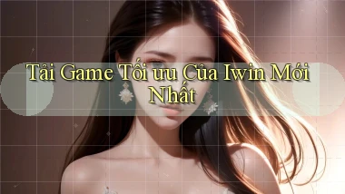tải game tối ưu của iwin mới nhất