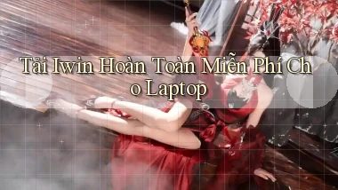 tải iwin hoàn toàn miễn phí cho laptop
