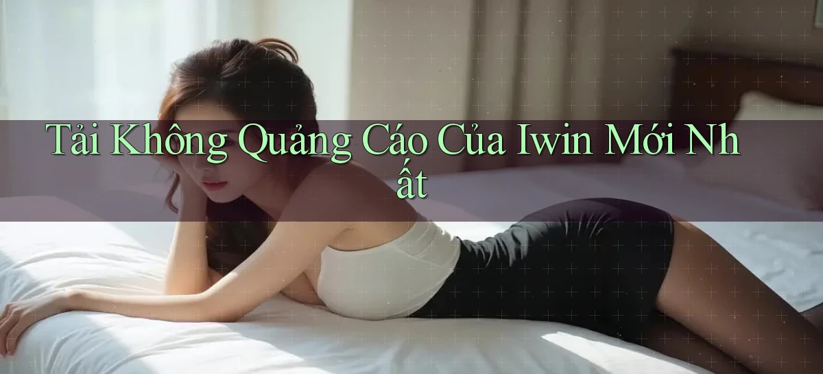 tải không quảng cáo của iwin mới nhất
