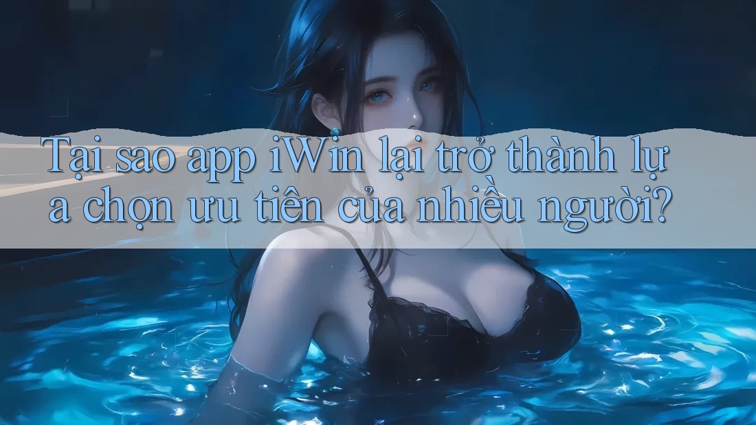 Tại sao app iWin lại trở thành lựa chọn ưu tiên của nhiều người? Tại sao app iWin lại trở thành lựa chọn ưu tiên của nhiều người?