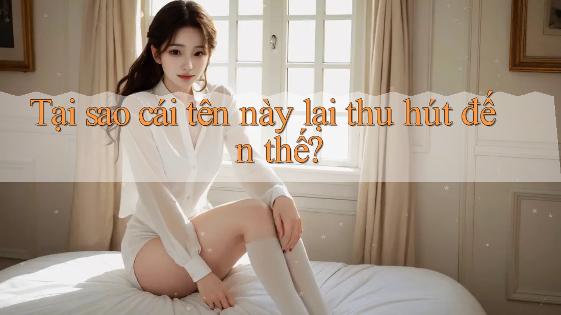 Tại sao cái tên này lại thu hút đến thế? Tại sao cái tên này lại thu hút đến thế?