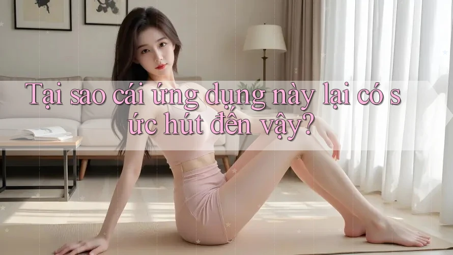Tại sao cái ứng dụng này lại có sức hút đến vậy? Tại sao cái ứng dụng này lại có sức hút đến vậy?