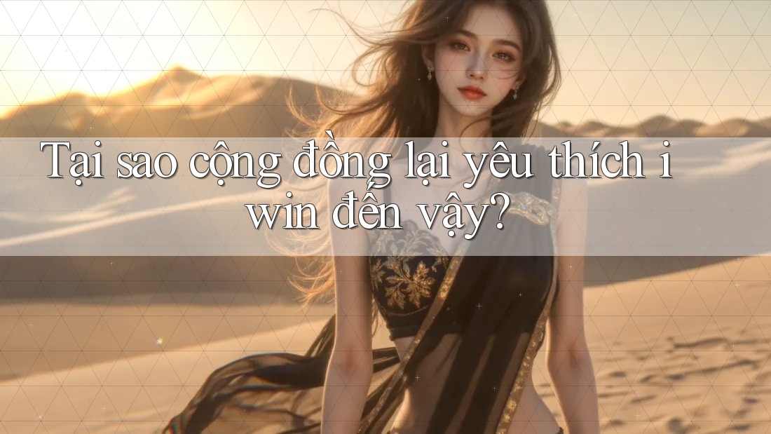 Tại sao cộng đồng lại yêu thích iwin đến vậy?