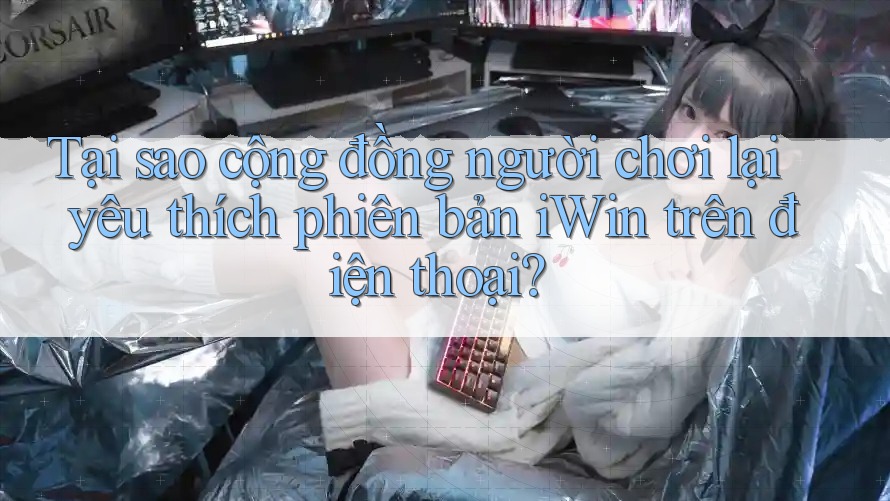 Tại sao cộng đồng người chơi lại yêu thích phiên bản iWin trên điện thoại? Tại sao cộng đồng người chơi lại yêu thích phiên bản iWin trên điện thoại?