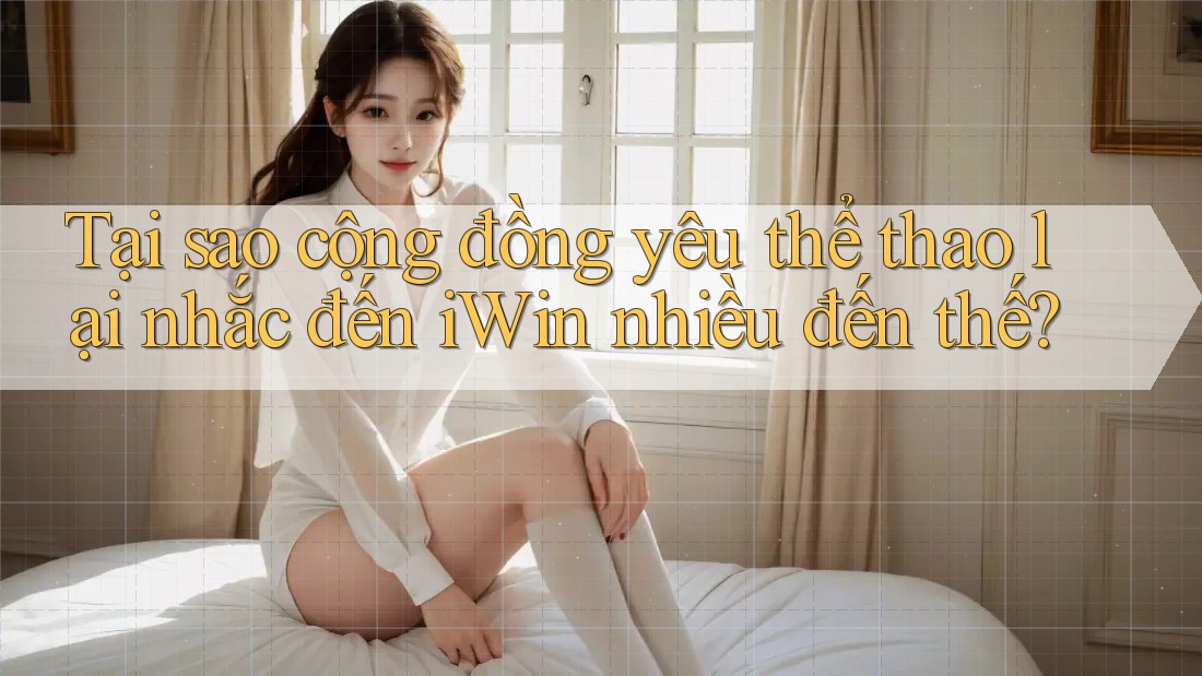 Tại sao cộng đồng yêu thể thao lại nhắc đến iWin nhiều đến thế? Tại sao cộng đồng yêu thể thao lại nhắc đến iWin nhiều đến thế?