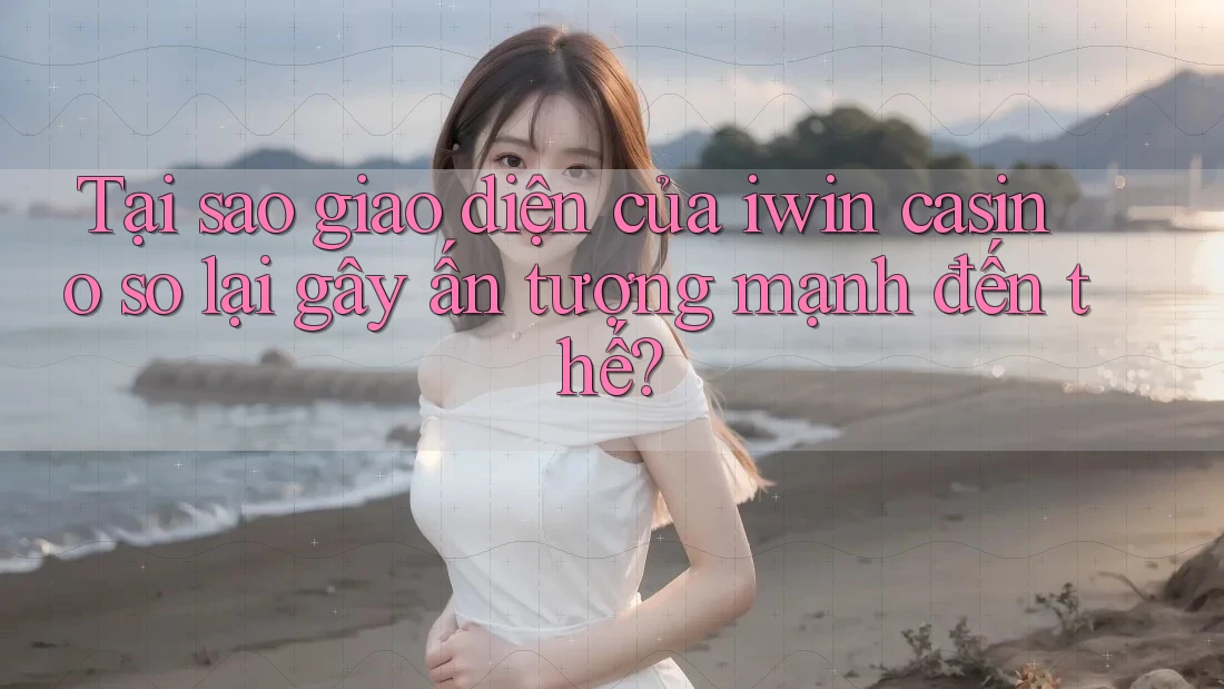 Tại sao giao diện của iwin casino so lại gây ấn tượng mạnh đến thế? Tại sao giao diện của iwin casino so lại gây ấn tượng mạnh đến thế?