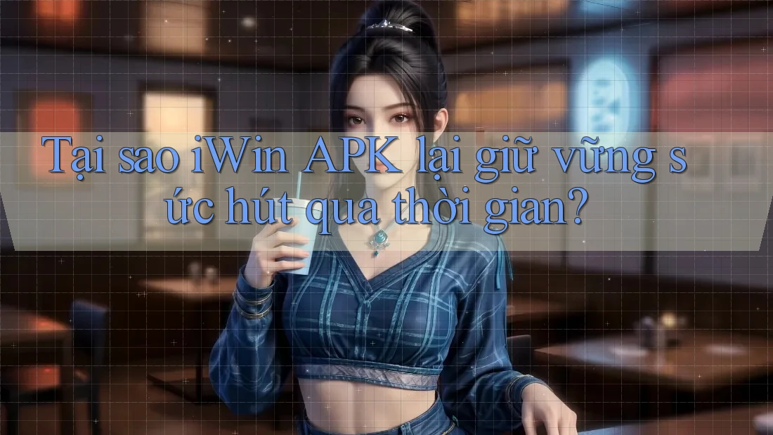 Tại sao iWin APK lại giữ vững sức hút qua thời gian? Tại sao iWin APK lại giữ vững sức hút qua thời gian?