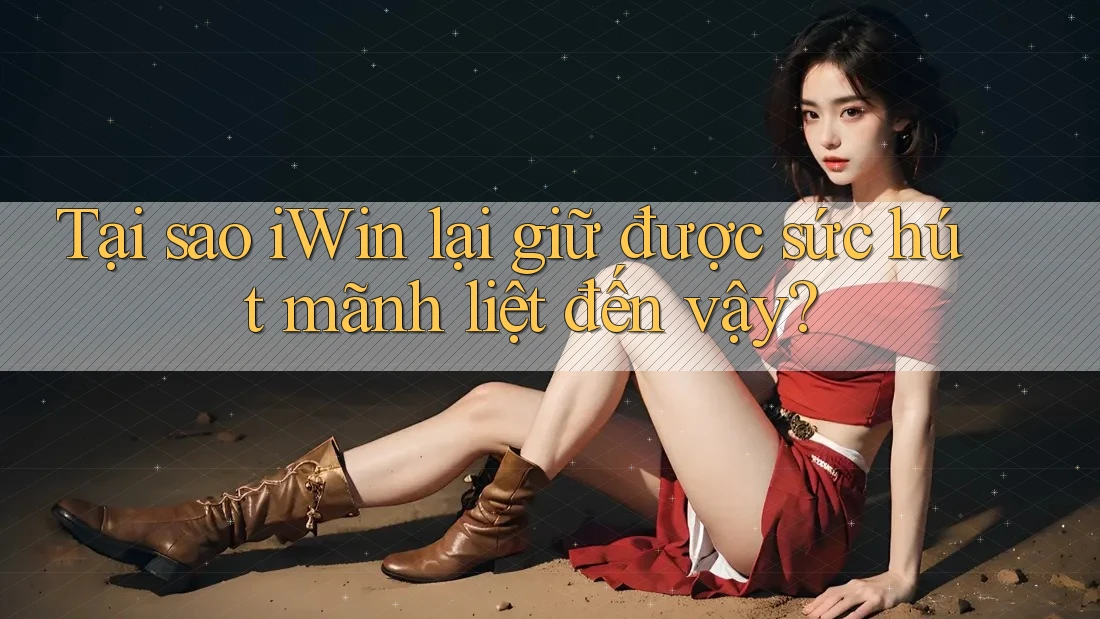 Tại sao iWin lại giữ được sức hút mãnh liệt đến vậy? Tại sao iWin lại giữ được sức hút mãnh liệt đến vậy?