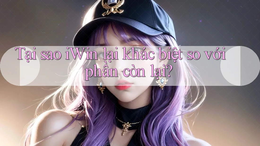 Tại sao iWin lại khác biệt so với phần còn lại? Tại sao iWin lại khác biệt so với phần còn lại?