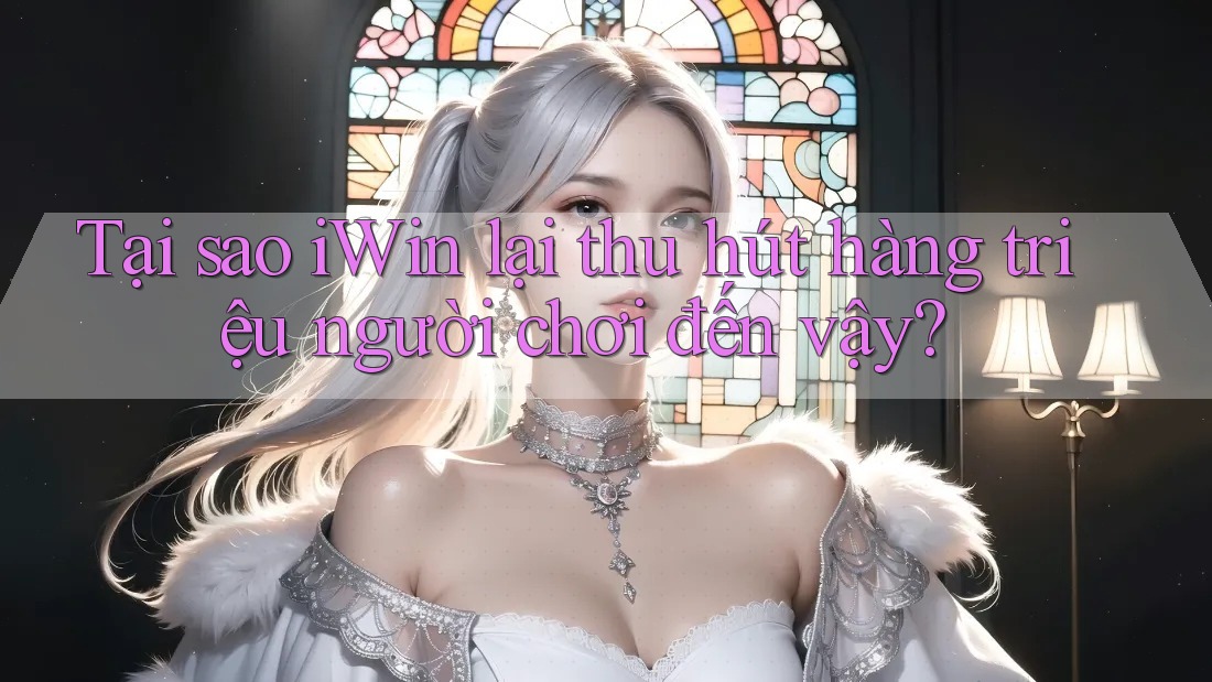 Tại sao iWin lại thu hút hàng triệu người chơi đến vậy? Tại sao iWin lại thu hút hàng triệu người chơi đến vậy?
