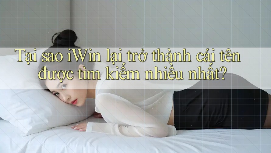 Tại sao iWin lại trở thành cái tên được tìm kiếm nhiều nhất? Tại sao iWin lại trở thành cái tên được tìm kiếm nhiều nhất?