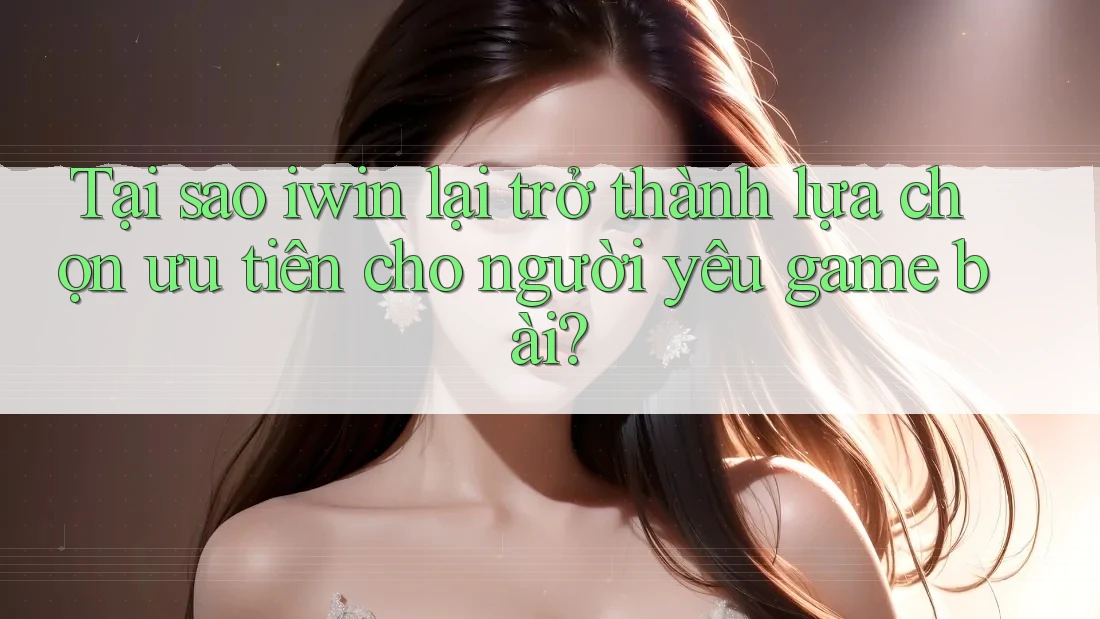 Tại sao iwin lại trở thành lựa chọn ưu tiên cho người yêu game bài? Tại sao iwin lại trở thành lựa chọn ưu tiên cho người yêu game bài?