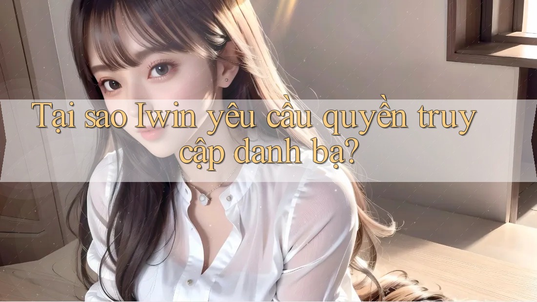 Tại sao Iwin yêu cầu quyền truy cập danh bạ? Tại sao Iwin yêu cầu quyền truy cập danh bạ?