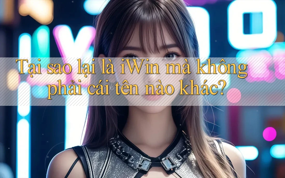 Tại sao lại là iWin mà không phải cái tên nào khác? Tại sao lại là iWin mà không phải cái tên nào khác?