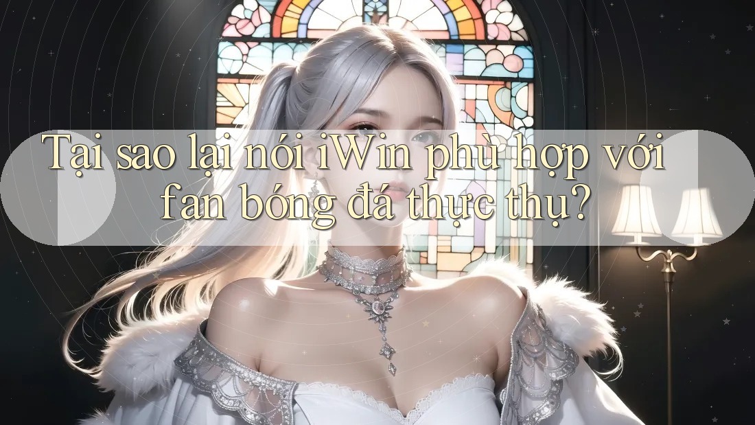 Tại sao lại nói iWin phù hợp với fan bóng đá thực thụ? Tại sao lại nói iWin phù hợp với fan bóng đá thực thụ?
