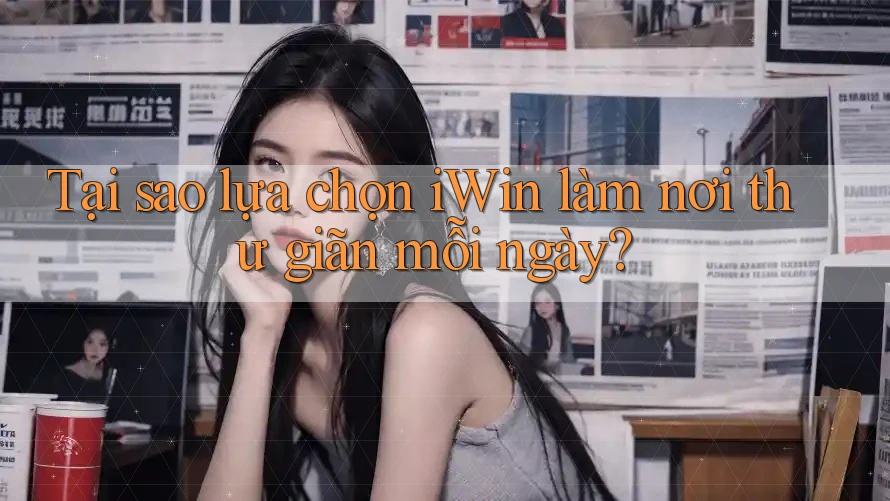 Tại sao lựa chọn iWin làm nơi thư giãn mỗi ngày? Tại sao lựa chọn iWin làm nơi thư giãn mỗi ngày?