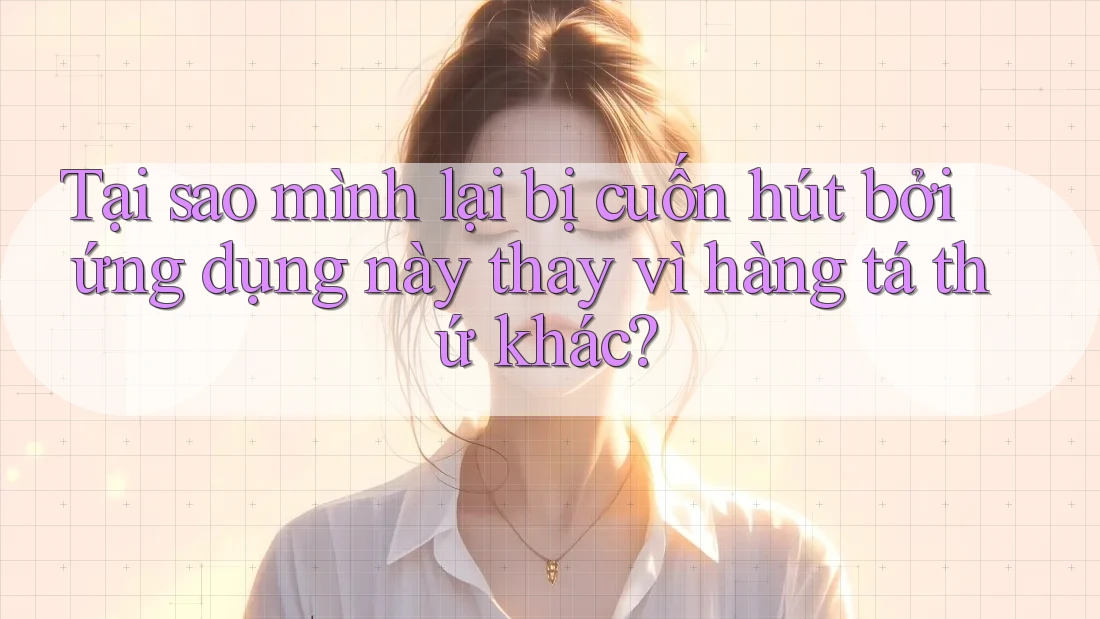 Tại sao mình lại bị cuốn hút bởi ứng dụng này thay vì hàng tá thứ khác? Tại sao mình lại bị cuốn hút bởi ứng dụng này thay vì hàng tá thứ khác?